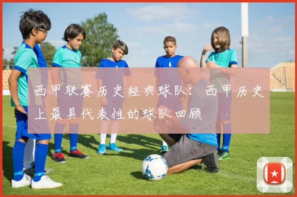西甲联赛历史经典球队：西甲历史上最具代表性的球队回顾