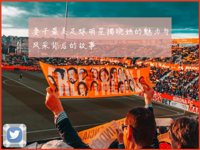 妻子最美足球明星揭晓她的魅力与风采背后的故事