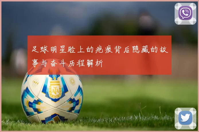 足球明星脸上的疤痕背后隐藏的故事与奋斗历程解析