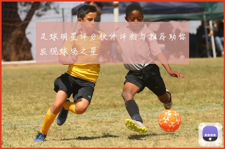 足球明星评分软件评测与推荐助你发现球场之星