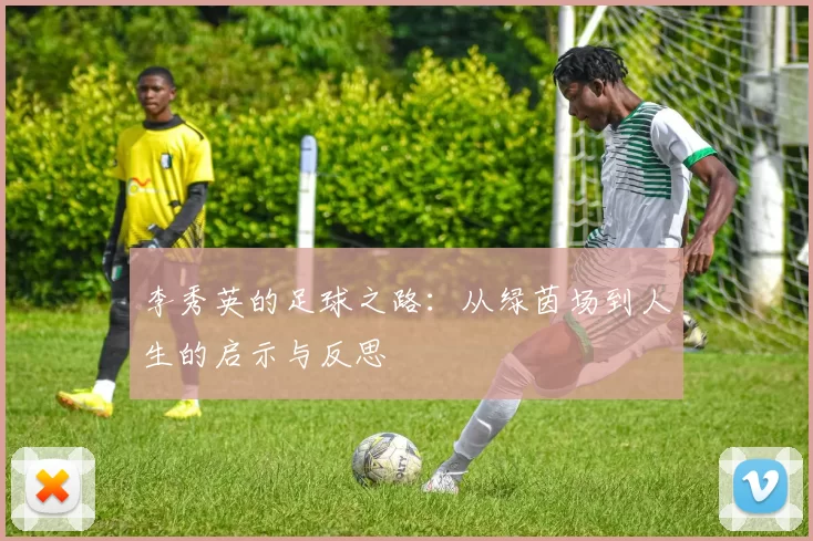 李秀英的足球之路：从绿茵场到人生的启示与反思