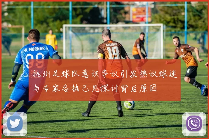 杭州足球队意识争议引发热议球迷与专家各执己见探讨背后原因