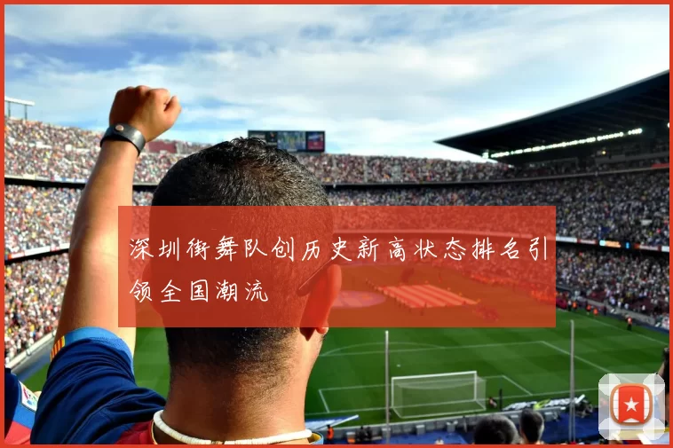 深圳街舞队创历史新高状态排名引领全国潮流