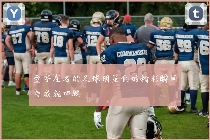 登字在名的足球明星们的精彩瞬间与成就回顾