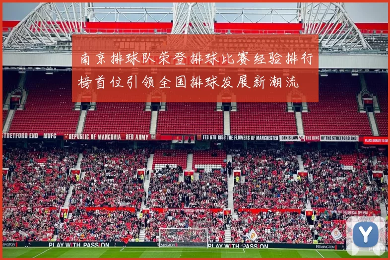 南京排球队荣登排球比赛经验排行榜首位引领全国排球发展新潮流