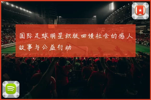 国际足球明星积极回馈社会的感人故事与公益行动