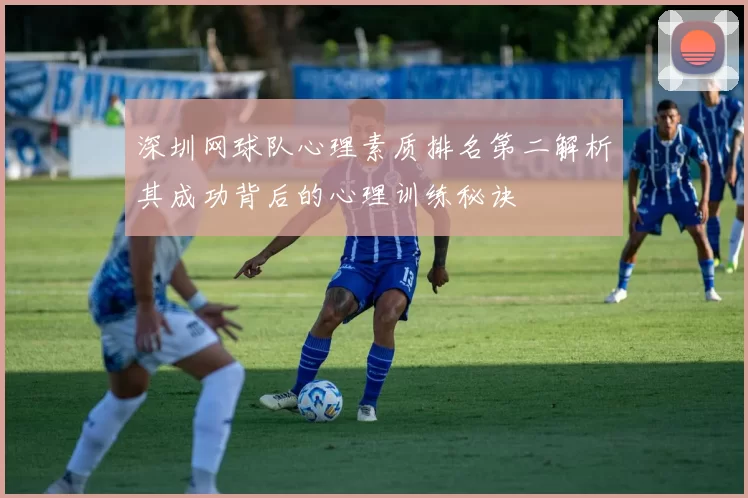 深圳网球队心理素质排名第二解析其成功背后的心理训练秘诀
