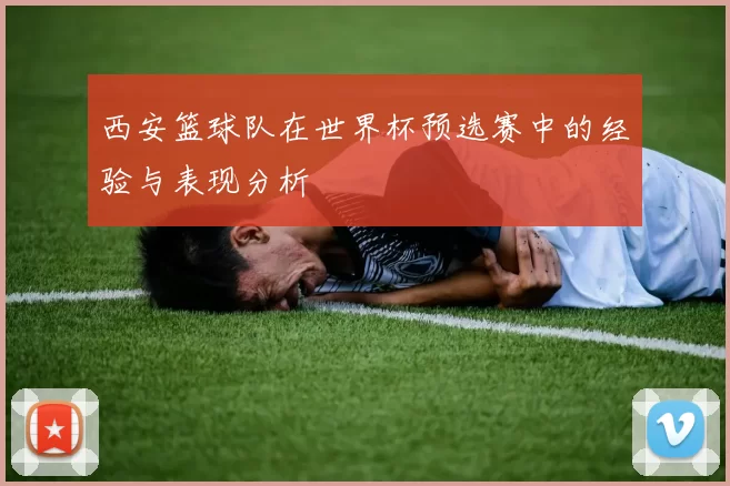 西安篮球队在世界杯预选赛中的经验与表现分析
