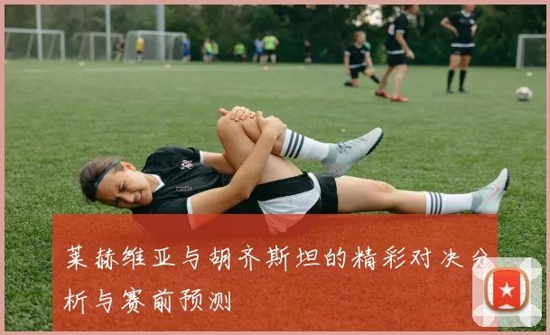莱赫维亚与胡齐斯坦的精彩对决分析与赛前预测
