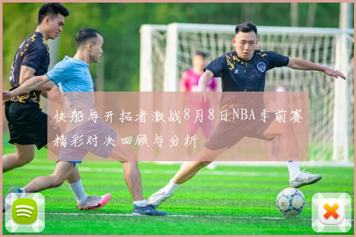 快船与开拓者激战8月8日NBA季前赛精彩对决回顾与分析
