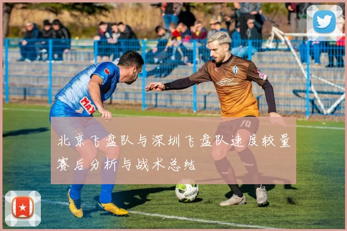 北京飞盘队与深圳飞盘队速度较量赛后分析与战术总结