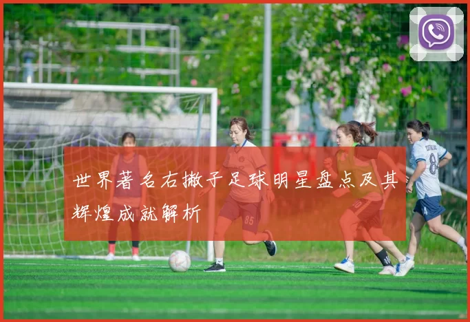 世界著名右撇子足球明星盘点及其辉煌成就解析