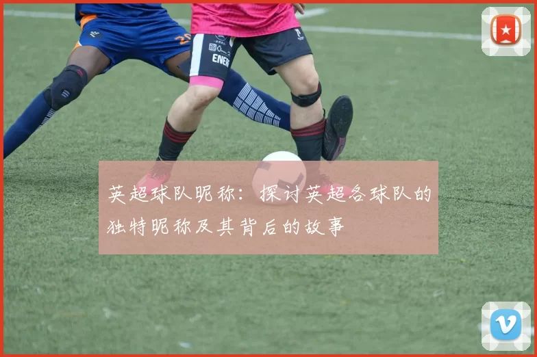 英超球队昵称：探讨英超各球队的独特昵称及其背后的故事
