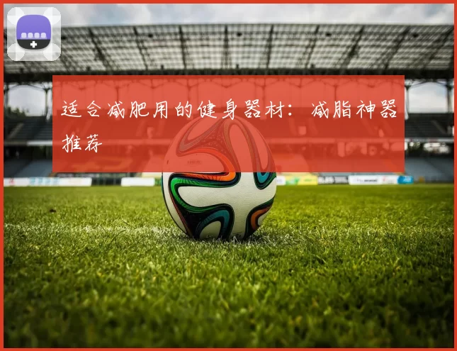 适合减肥用的健身器材：减脂神器推荐