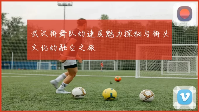 武汉街舞队的速度魅力探秘与街头文化的融合之旅