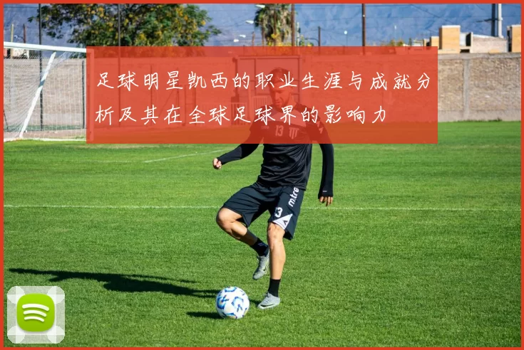 足球明星凯西的职业生涯与成就分析及其在全球足球界的影响力