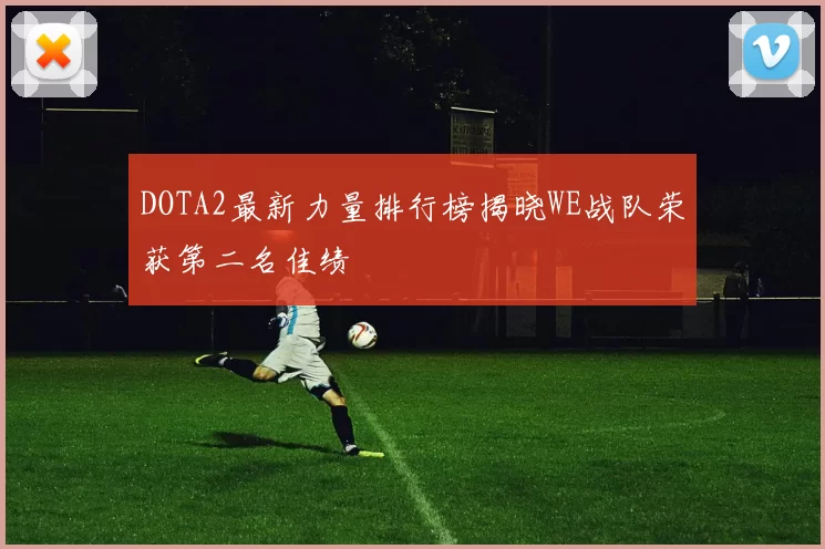 DOTA2最新力量排行榜揭晓WE战队荣获第二名佳绩