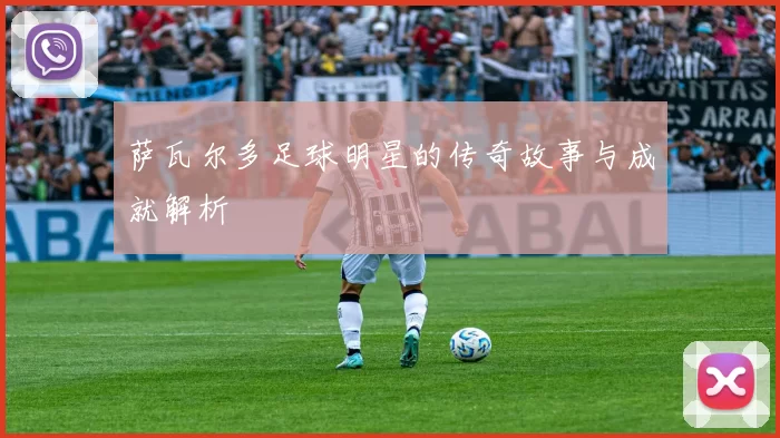 萨瓦尔多足球明星的传奇故事与成就解析