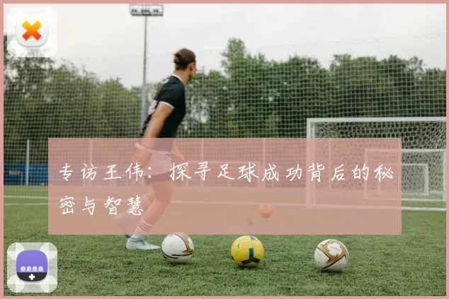 专访王伟：探寻足球成功背后的秘密与智慧
