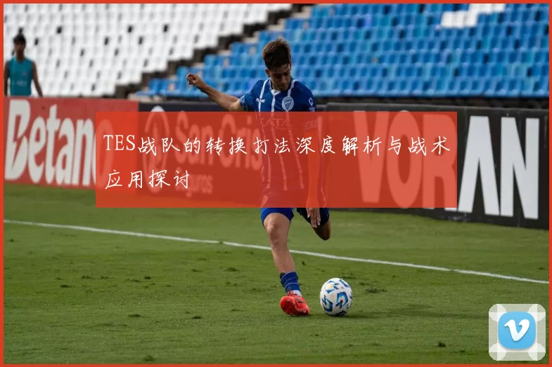 TES战队的转换打法深度解析与战术应用探讨
