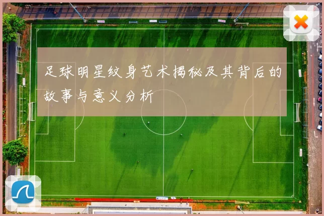 足球明星纹身艺术揭秘及其背后的故事与意义分析