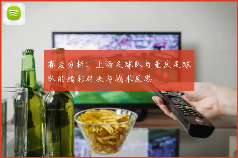 赛后分析：上海足球队与重庆足球队的精彩对决与战术反思