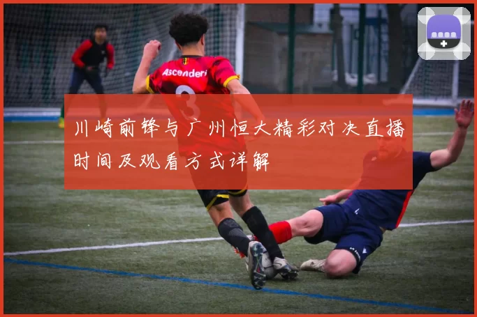 川崎前锋与广州恒大精彩对决直播时间及观看方式详解
