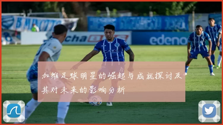 加维足球明星的崛起与成就探讨及其对未来的影响分析