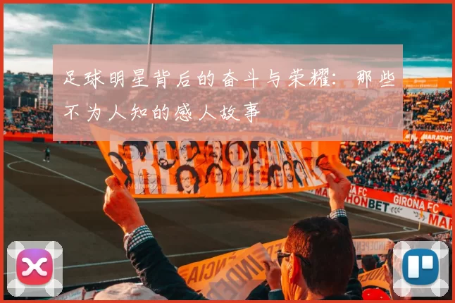 足球明星背后的奋斗与荣耀：那些不为人知的感人故事