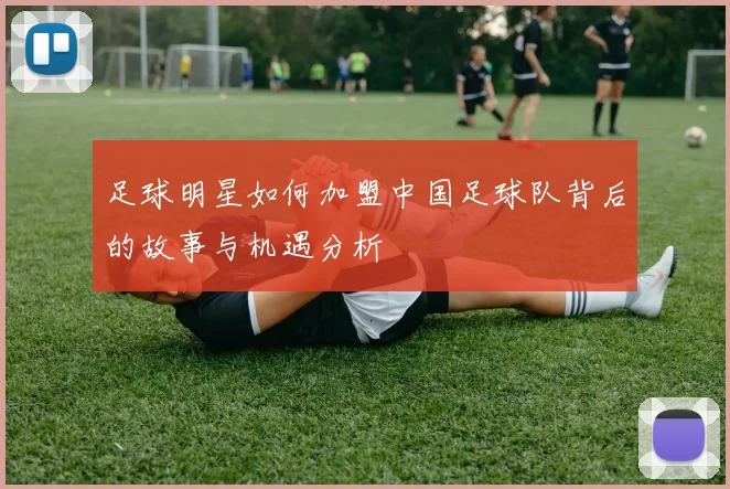 足球明星如何加盟中国足球队背后的故事与机遇分析