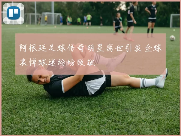 阿根廷足球传奇明星离世引发全球哀悼球迷纷纷致敬