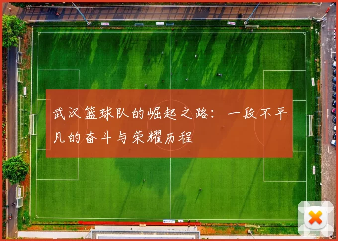 武汉篮球队的崛起之路：一段不平凡的奋斗与荣耀历程