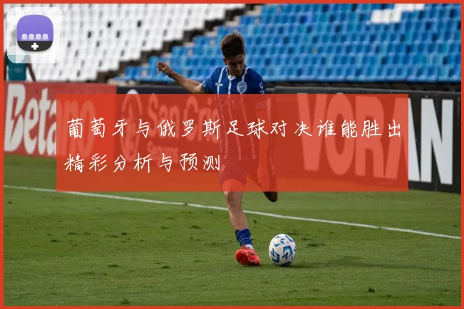 葡萄牙与俄罗斯足球对决谁能胜出精彩分析与预测