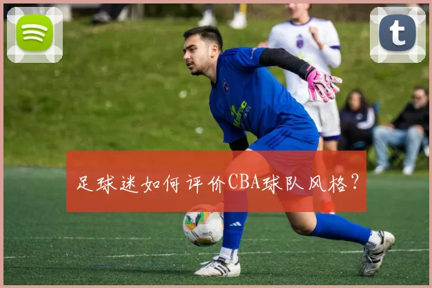 足球迷如何评价CBA球队风格？