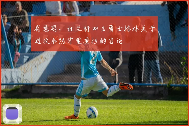 有意思，杜兰特回击勇士格林关于进攻和防守重要性的言论