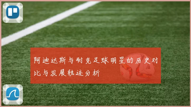 阿迪达斯与耐克足球明星的历史对比与发展轨迹分析