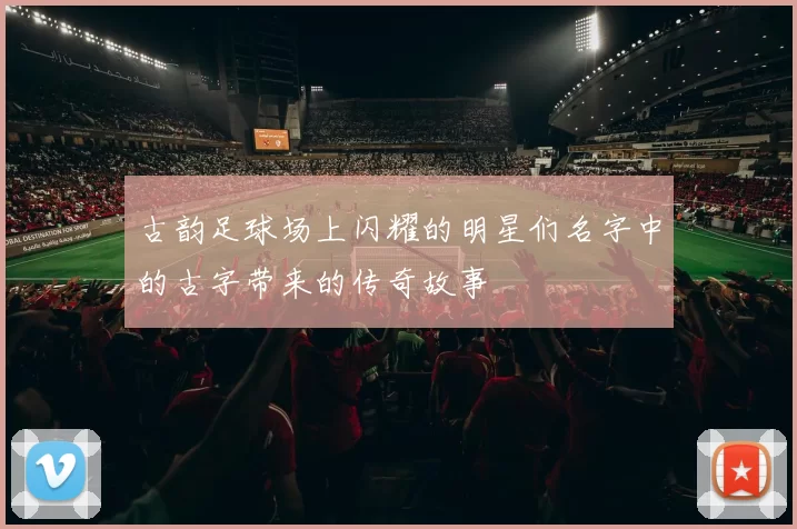 古韵足球场上闪耀的明星们名字中的古字带来的传奇故事