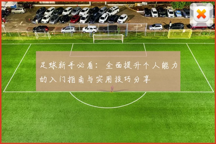 足球新手必看：全面提升个人能力的入门指南与实用技巧分享