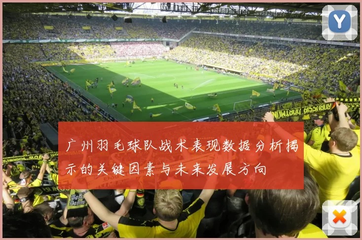 广州羽毛球队战术表现数据分析揭示的关键因素与未来发展方向
