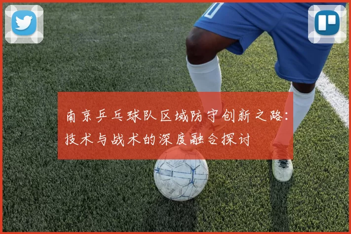 南京乒乓球队区域防守创新之路：技术与战术的深度融合探讨