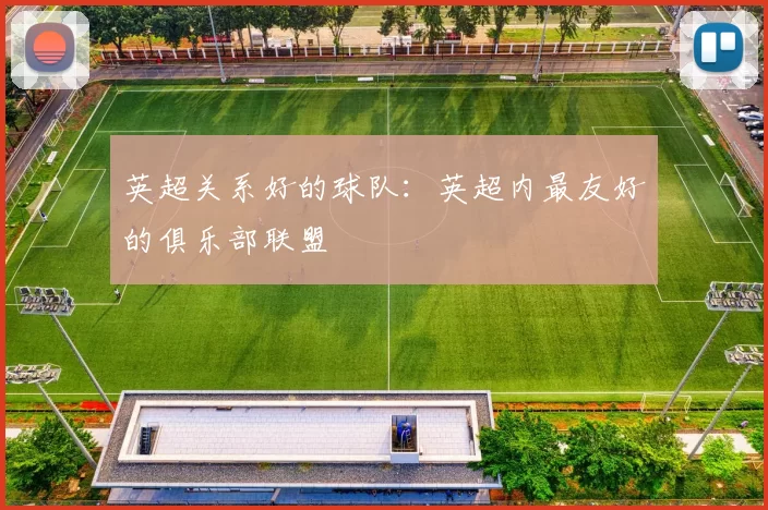 英超关系好的球队：英超内最友好的俱乐部联盟