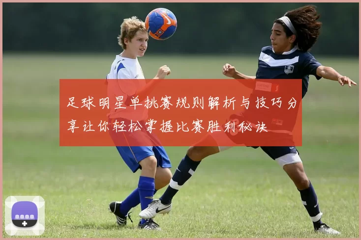 足球明星单挑赛规则解析与技巧分享让你轻松掌握比赛胜利秘诀
