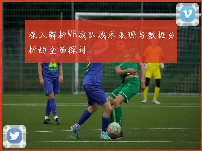 深入解析WE战队战术表现与数据分析的全面探讨