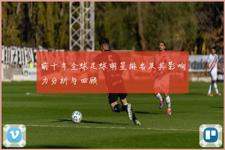 前十年全球足球明星排名及其影响力分析与回顾