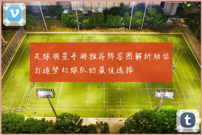 足球明星手游推荐阵容图解析助你打造梦幻球队的最佳选择