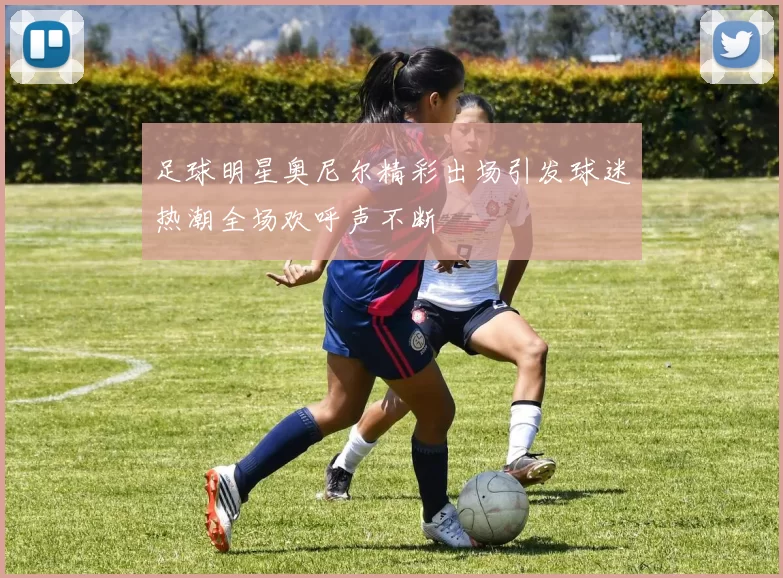 足球明星奥尼尔精彩出场引发球迷热潮全场欢呼声不断