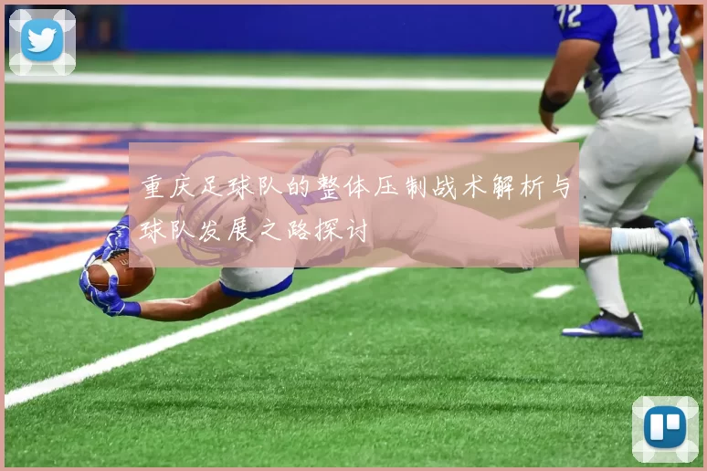 重庆足球队的整体压制战术解析与球队发展之路探讨