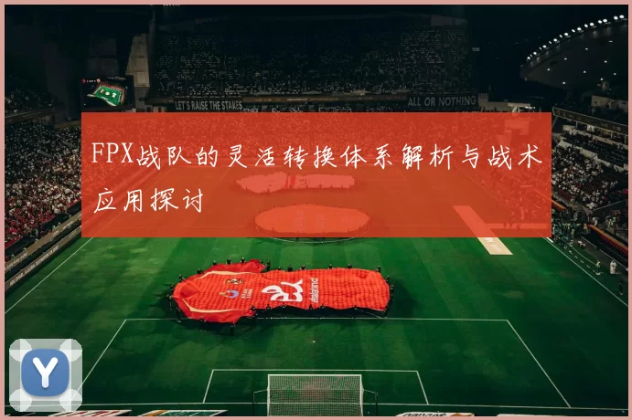FPX战队的灵活转换体系解析与战术应用探讨