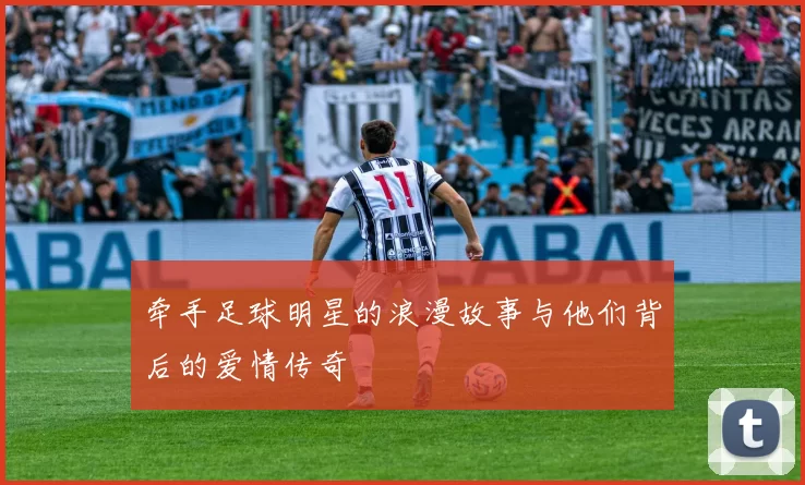 牵手足球明星的浪漫故事与他们背后的爱情传奇