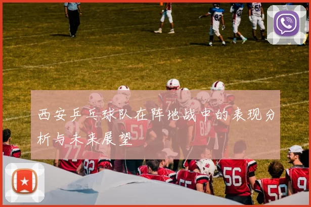西安乒乓球队在阵地战中的表现分析与未来展望